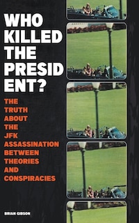 Front cover_Who Killed The President? The Truth About The JFK Assassination Between Theories And Conspiracies
