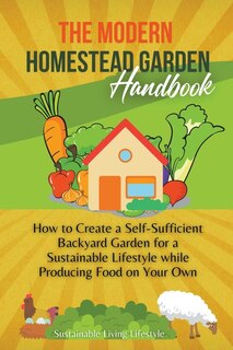 Couverture_The Modern Homestead Garden Handobook How to Create a Self-Sufficient Backyard Garden for a Sustainable Lifestyle While Producing Food on Your Own