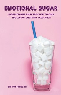 Couverture_Emotional Sugar Understanding Sugar Addiction, Through the Lens of Emotional Regulation