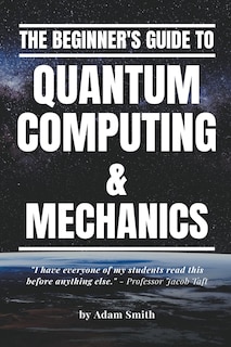 Front cover_The Beginner's Guide to Quantum Computing & Mechanics