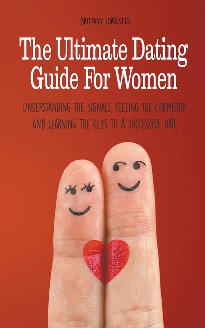 Front cover_The Ultimate Dating Guide For Women Understanding the Signals, Feeling the Chemistry, and Learning the Keys to a Successful Date