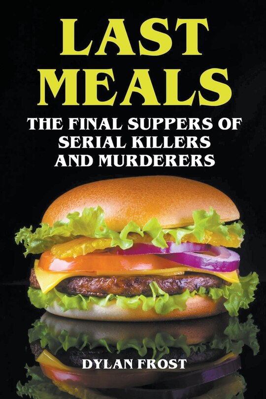Front cover_Last Meals - The Final Suppers of Serial Killers & Murderers