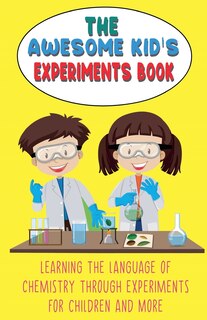 Couverture_The Awesome Kid's Experiments Book Learning the Language of Chemistry Through Experiments for Children and More