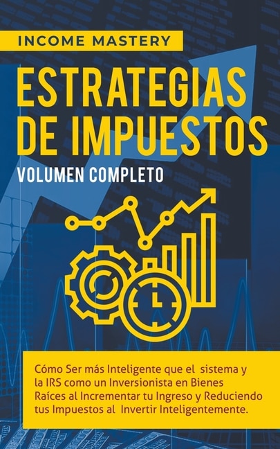 Estrategias de Impuestos: Cómo Ser Más Inteligente Que El Sistema Y La IRS Cómo Un Inversionista