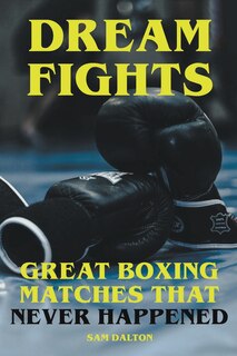 Front cover_Dream Fights - Great Boxing Matches Which Never Happened