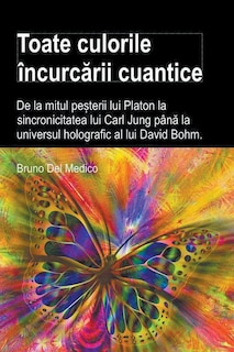 Couverture_Toate culorile încurcării cuantice. De la mitul peșterii lui Platon la sincronicitatea lui Carl Jung până la universul holografic al lui David Bohm