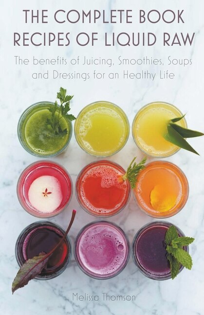 Front cover_The Complete Book Recipes of Liquid Raw The benefits of Juicing, Smoothies, Soups and Dressings for an Healthy Life