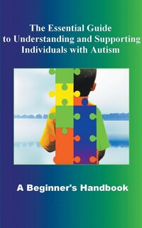 Front cover_The Essential Guide to Understanding and Supporting Individuals with Autism A Beginner's Handbook