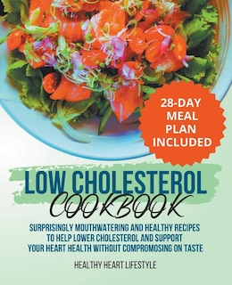 Front cover_Low Cholesterol Cookbook Surprisingly Mouthwatering and Healthy Recipes to Help Lower Cholesterol and Support Your Heart Health Without Compromising on Taste I 28-Day Meal Plan Included