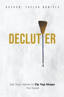 Front cover_Declutter Get Your Home in Tip Top Shape For the Rest of Your Life