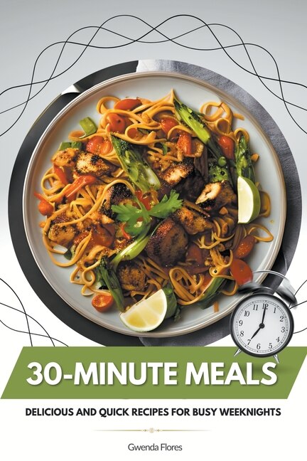 30-Minute Meals: Delicious and Quick Recipes for Busy Weeknights