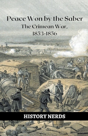 Peace Won by the Saber: The Crimean War, 1853-1856