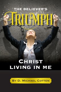 Front cover_The Believer's Triumph, Christ living in me.