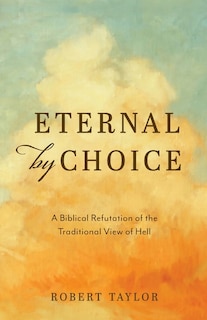 Eternal by Choice: A Biblical Refutation of the Traditional View of Hell