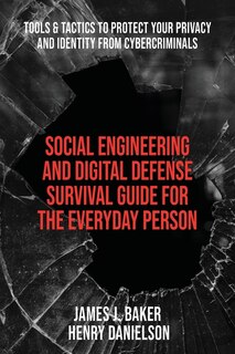 Social Engineering and Digital Defense Survival Guide for the Everyday Person: Tools & Tactics to Protect Your Privacy and Identity from Cybercriminals