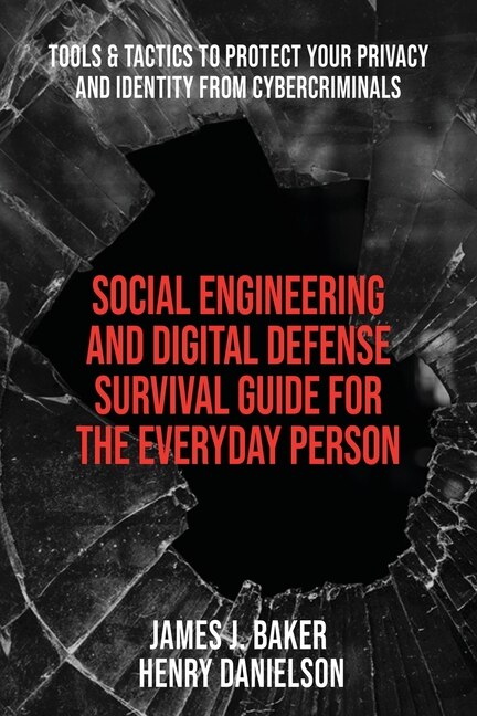 Social Engineering and Digital Defense Survival Guide for the Everyday Person: Tools & Tactics to Protect Your Privacy and Identity from Cybercriminals