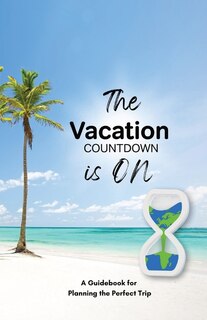 Front cover_The Vacation Countdown Is On - A Guidebook for Planning the Perfect Trip