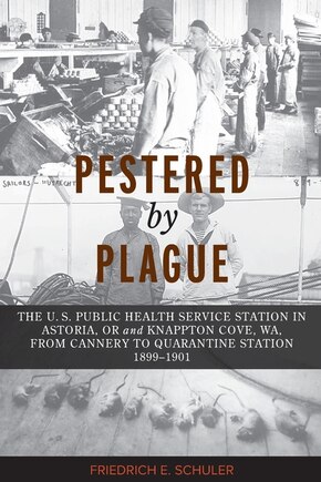 Pestered by Plague: The U. S. Public Health Service Station in Astoria, OR and Knappton Cove, WA, from Cannery to Quarantine Station 1899-1901