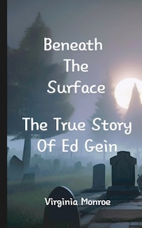 Front cover_Beneath The Surface The True Story Of Ed Gein