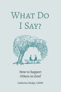 Front cover_What Do I Say? How to Support Others in Grief
