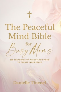 Front cover_The Peaceful Mind Bible for Busy Moms- 100 Treasures of Wisdom for Moms to Create Inner Peace