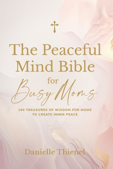 Front cover_The Peaceful Mind Bible for Busy Moms- 100 Treasures of Wisdom for Moms to Create Inner Peace