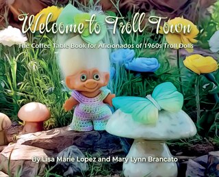 Welcome to Troll Town: The Coffee Table Storybook for Aficionados of 1960s Troll Dolls