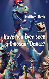 Front cover_Have You Ever Seen a Dinosaur Dance?