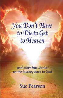Front cover_You Don't Have to Die to Get to Heaven