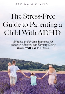 Couverture_The Stress-Free Guide to Parenting a Child With ADHD