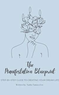 The Manifestation Blueprint: Step-By-Step Guide To Creating Your Dream Life