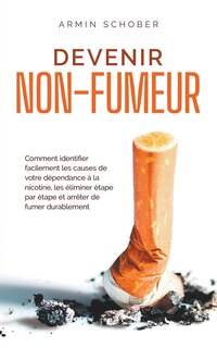 Couverture_Devenir non-fumeur Comment identifier facilement les causes de votre dépendance à la nicotine, les éliminer étape par étape et arrêter de fumer durablement