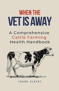 When The Vet Is Away: A Comprehensive Cattle Farming Health Handbook