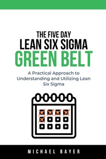 Front cover_The 5 Day Lean Six Sigma Green Belt A Practical Approach to Understanding and Utilizing Lean Six Sigma
