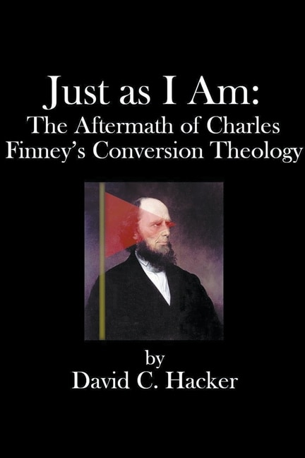 Just as I Am: The Aftermath of Charles Finney's Conversion Theology