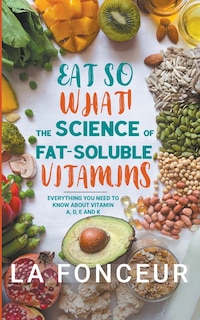 Front cover_Eat So What! The Science of Fat-Soluble Vitamins