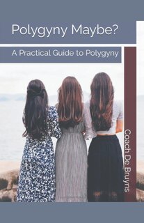 Front cover_Polygyny Maybe? A Practical Guide to Polygyny