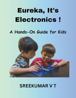 Front cover_Eureka, It's Electronics! A Hands-On Guide for Kids