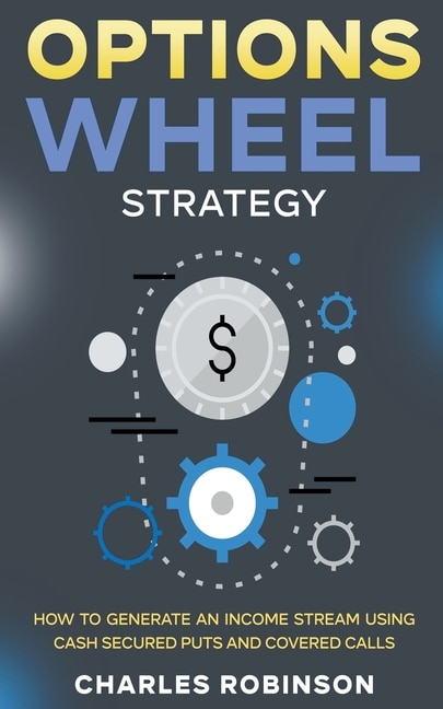 Options Wheel Strategy: How to Generate an Income Stream Using Cash Secured Puts and Covered Calls