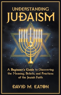 Couverture_Understanding Judaism A Beginners Guide to Discovering the Meaning, Beliefs, and Practices of the Jewish Faith