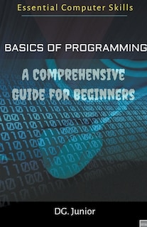 Basics of Programming: A Comprehensive Guide for Beginners