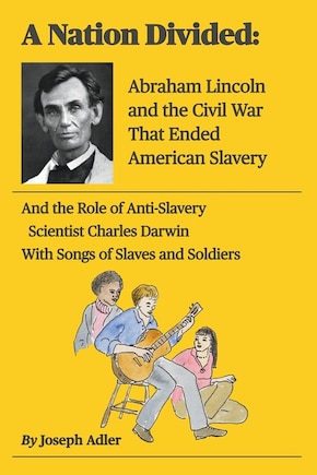 A Nation Divided: Electing Abraham Lincoln, the First Anti-Slavery President, Erupts Into a Brutal Civil War Ending Slavery in America