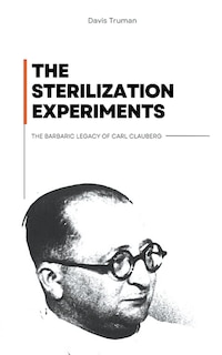 Couverture_The Sterilization Experiments The Barbaric Legacy of Carl Clauberg