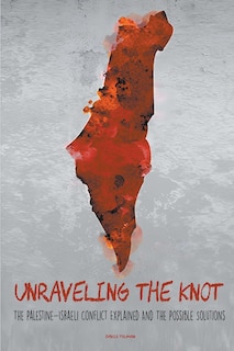 Front cover_Unraveling the Knot The Palestine-Israeli Conflict Explained And The Possible Solutions