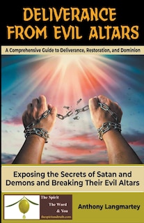 Deliverance from Evil Altars: A Comprehensive Guide to Deliverance, Restoration, and Dominion