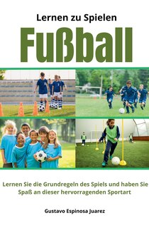 Couverture_Lernen zu spielen Fußball Lernen Sie die Grundregeln des Spiels und haben Sie Spaß an dieser hervorragenden Sportart