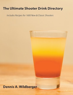 Front cover_The Ultimate Shooter Drink Directory - Recipes for 1600 New and Classic Shooter Drinks