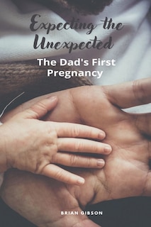 Front cover_Expecting the Unexpected The Dad's First Pregnancy