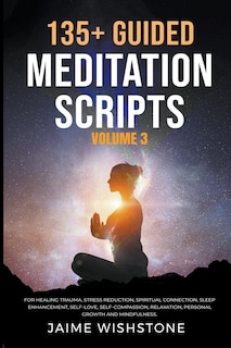 Front cover_135+ Guided Meditation Scripts (Volume 3) For Healing Trauma, Stress Reduction, Spiritual Connection, Sleep Enhancement, Self-Love, Self-Compassion, Relaxation, Personal Growth And Mindfulness.