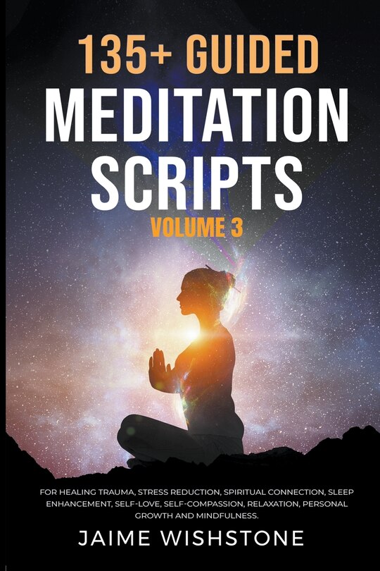 Front cover_135+ Guided Meditation Scripts (Volume 3) For Healing Trauma, Stress Reduction, Spiritual Connection, Sleep Enhancement, Self-Love, Self-Compassion, Relaxation, Personal Growth And Mindfulness.